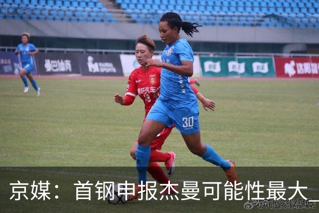 京媒：首钢申报杰曼可能性最大 北控最大的可能性不申报任何球员